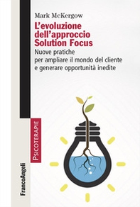 L'evoluzione dell'approccio Solution Focus. Nuove pratiche per ampliare il mondo del cliente e generare opportunità inedite - Librerie.coop