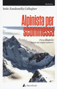 Alpinista per scommessa. Piero Ghiglione, scalate nei cinque continenti - Librerie.coop