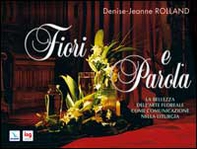 Fiori e parola. La bellezza dell'arte floreale come comunicazione nella liturgia - Librerie.coop