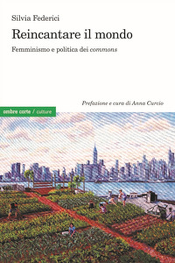 Reincantare il mondo. Femminismo e politica dei «commons» - Librerie.coop Reincantare il mondo. Femminismo e politica dei «commons» - Librerie.coop