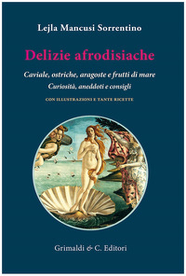 Delizie afrodisiache. Caviale, ostriche, aragoste e frutti di mare. Curiosità, aneddoti e consigli - Librerie.coop
