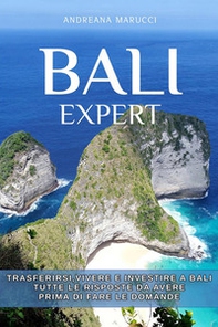 Bali expert. Trasferirsi, vivere e investire a Bali. Tutte le risposte da avere prima di fare le domande - Librerie.coop