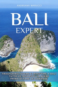 Bali expert. Trasferirsi, vivere e investire a Bali. Tutte le risposte da avere prima di fare le domande - Librerie.coop