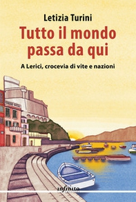 Tutto il mondo passa da qui. A Lerici, crocevia di vite e nazioni - Librerie.coop