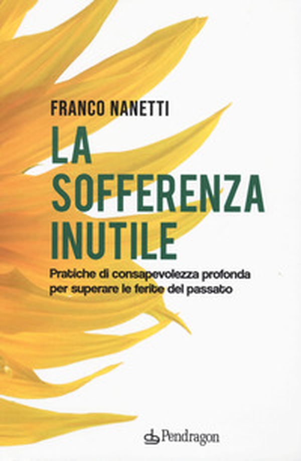 La sofferenza inutile. Pratiche di consapevolezza profonda per superare le ferite del passato - Librerie.coop La sofferenza inutile. Pratiche di consapevolezza profonda per superare le ferite del passato - Librerie.coop