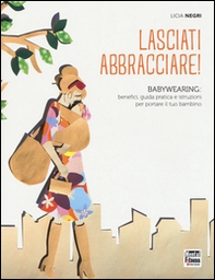 Lasciati abbracciare! Babywearing: benefici, guida pratica e istruzioni per portare il tuo bambino - Librerie.coop Lasciati abbracciare! Babywearing: benefici, guida pratica e istruzioni per portare il tuo bambino - Librerie.coop