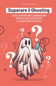 Superare il ghosting. Come affrontare l'abbandono improvviso e ritrovare il benessere emotivo - Librerie.coop