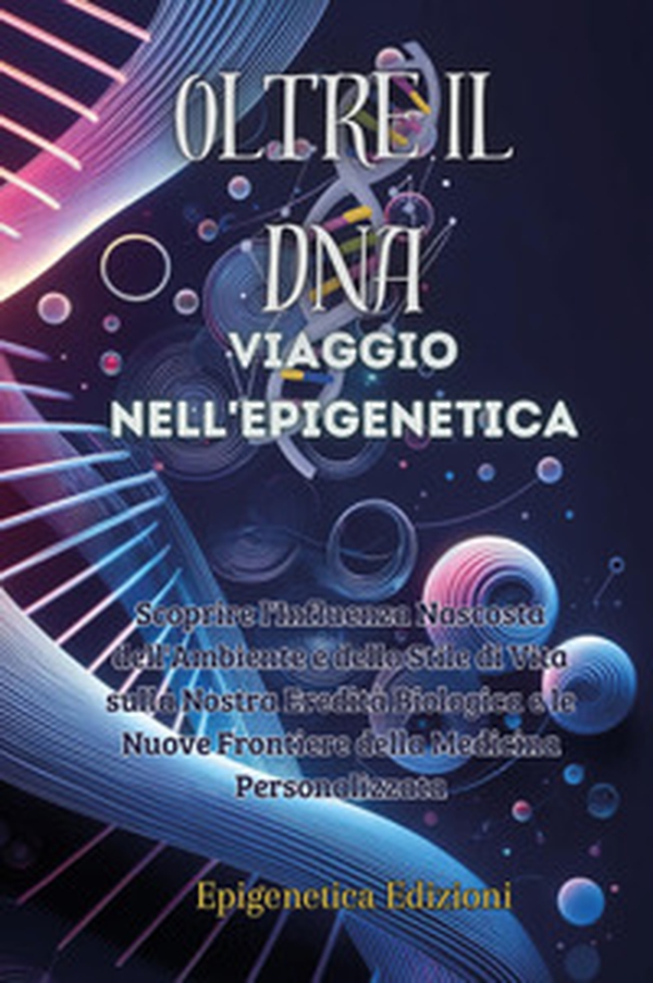 Oltre il DNA. Viaggio nell'epigenetica. Scoprire l'influenza nascosta dell'ambiente e dello stile di vita sulla nostra eredità biologica e le nuove frontiere della medicina personalizzata - Librerie.coop Oltre il DNA. Viaggio nell'epigenetica. Scoprire l'influenza nascosta dell'ambiente e dello stile di vita sulla nostra eredità biologica e le nuove frontiere della medicina personalizzata - Librerie.coop