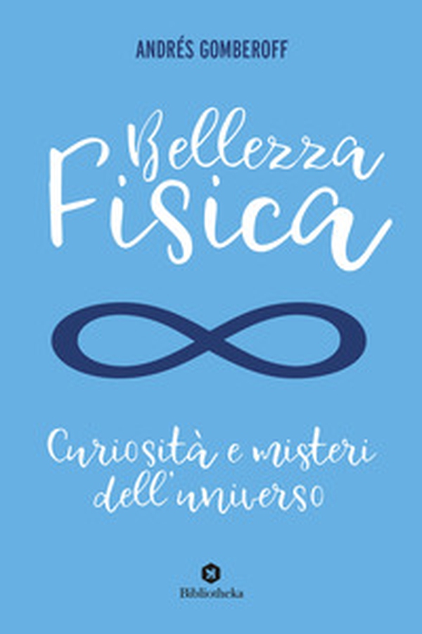 Bellezza fisica. Curiosità e misteri dell'universo - Librerie.coop Bellezza fisica. Curiosità e misteri dell'universo - Librerie.coop