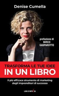 Trasforma le tue idee in un libro. Il più efficace strumento di marketing degli imprenditori di successo - Librerie.coop