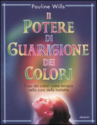 Il potere di guarigione dei colori. L'uso dei colori come terapia nella cura delle malattie - Librerie.coop