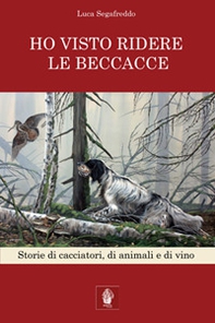 Ho visto ridere le beccacce. Storie di cacciatori, di animali e di vino - Librerie.coop