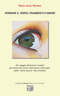 Fermare il tempo, frammenti d'amore. Un viaggio attraverso i luoghi più intimi del cuore, dell'anima e del corpo, dalla «selva oscura» alla rinascita - Librerie.coop