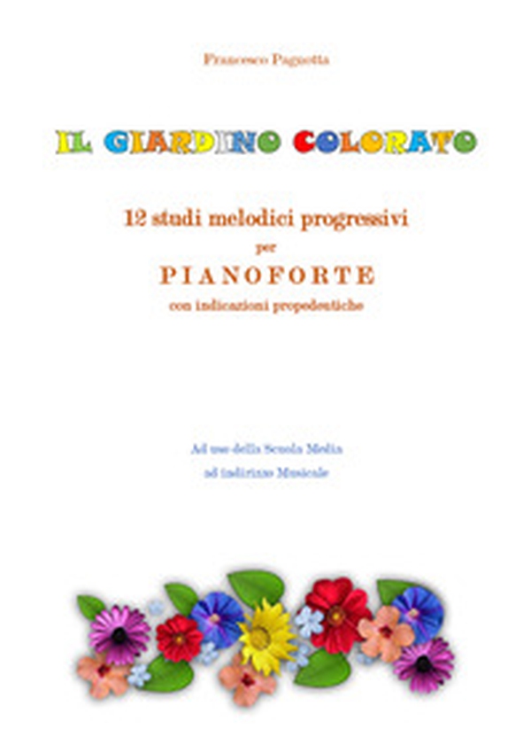 Il giardino colorato. 12 studi melodici progressivi per pianoforte con indicazioni propedeutiche - Librerie.coop Il giardino colorato. 12 studi melodici progressivi per pianoforte con indicazioni propedeutiche - Librerie.coop