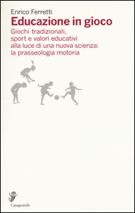 Educazione in gioco. Giochi tradizionali, sport e valori educativi alla luce di una nuova scienza: la prasseologia motoria - Librerie.coop
