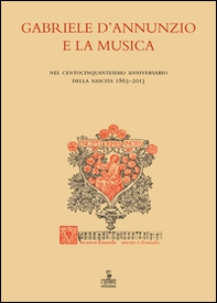 Gabriele D'Annunzio e la musica. Nel centocinquantesimo anniversario della nascita 1863-2013. Atti (Verona, 19 dicembre 2013) - Librerie.coop