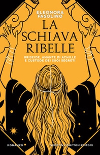 La schiava ribelle. Briseide, amante di Achille e custode dei suoi segreti - Librerie.coop