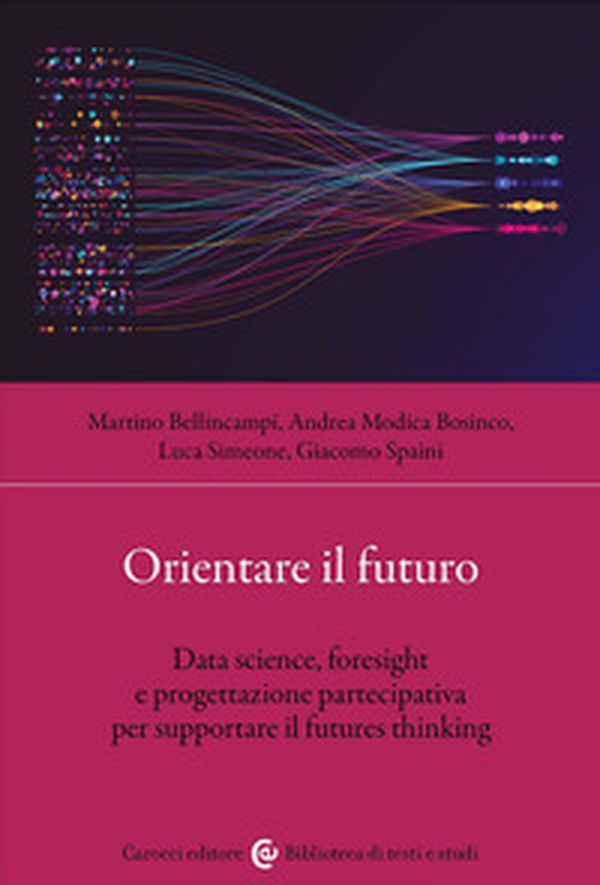Orientare il futuro. Data science, foresight e progettazione partecipativa per supportare il futures thinking - Librerie.coop Orientare il futuro. Data science, foresight e progettazione partecipativa per supportare il futures thinking - Librerie.coop