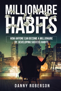 Millionaire habits. How anyone can become a millionaire by developing success habits - Librerie.coop