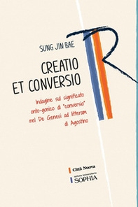 Creatio et conversio. Indagine sul significato onto-gonico di «conversio» nel De genesi ad litteram di Agostino - Librerie.coop