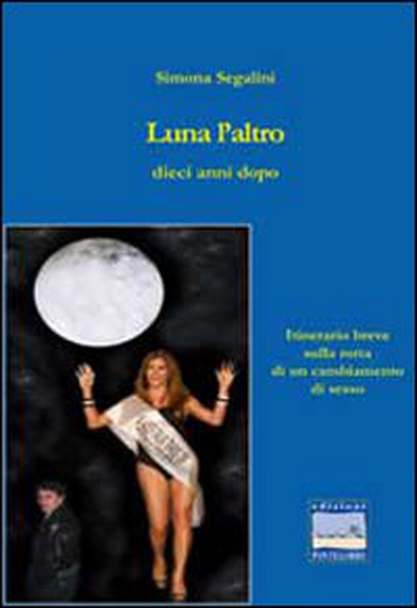 Luna l'altro dieci anni dopo. Itinerario sulla rotta di un cambiamento di sesso - Librerie.coop Luna l'altro dieci anni dopo. Itinerario sulla rotta di un cambiamento di sesso - Librerie.coop
