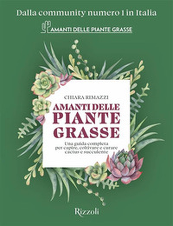 Amanti delle piante grasse. Una guida completa per capire, coltivare e curare cactus e succulente - Librerie.coop