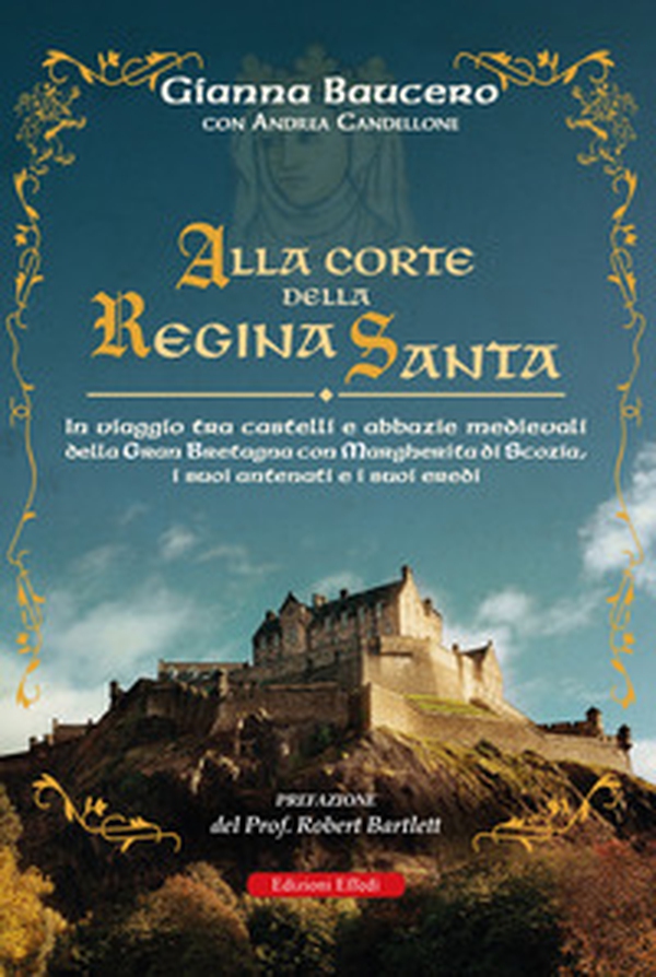 Alla corte della regina santa. In viaggio tra castelli e abbazie medievali della Gran Bretagna con Margherita di Scozia, i suoi antenati e i suoi eredi - Librerie.coop