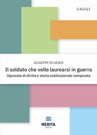 Il soldato che volle laurearsi in guerra. Opuscolo di diritto e storia costituzionale comparata - Librerie.coop