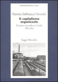 Il capitalismo organizzato. Il settore saccarifero in Italia (1800-1945) - Librerie.coop
