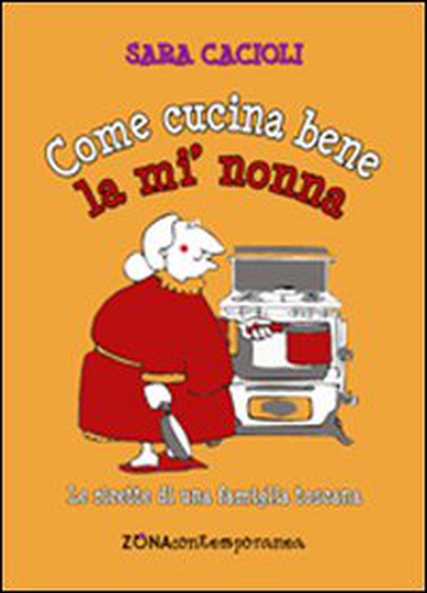 Come cucina bene la mi' nonna. Ricette della tradizione toscana - Librerie.coop Come cucina bene la mi' nonna. Ricette della tradizione toscana - Librerie.coop