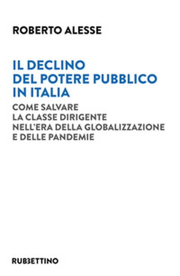 Il declino del potere pubblico in Italia. Come salvare la classe dirigente nell'era della globalizzazione e delle pandemie - Librerie.coop Il declino del potere pubblico in Italia. Come salvare la classe dirigente nell'era della globalizzazione e delle pandemie - Librerie.coop