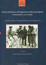 Guerra e Resistenza sull'Appennino umbro-marchigiano. Problematiche e casi di studio. Atti del Convegno (Pietralunga-Fabriano, 14-15 maggio 2015) - Librerie.coop