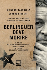 Berlinguer deve morire. Il piano dei servizi segreti dell'Est per uccidere il leader del Partito comunista - Librerie.coop