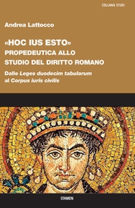 «Hoc ius esto». Propedeutica allo studio del diritto romano. Dalle «Leges duodecim tabularum» al «Corpus iuris civilis» - Librerie.coop