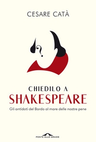 Chiedilo a Shakespeare. Gli antidoti del Bardo al mare delle nostre pene - Librerie.coop