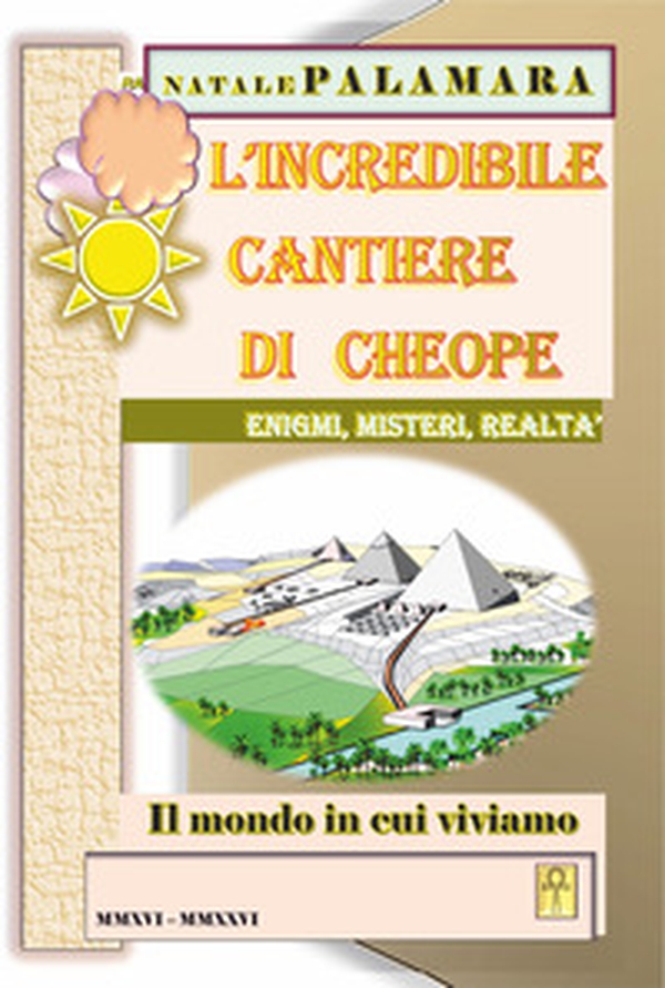 L'incredibile cantiere di Cheope. Enigmi, misteri, realtà. Il mondo in cui viviamo - Librerie.coop