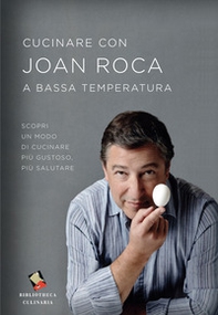 Cucinare con Joan Roca a bassa temperatura. Scopri un modo di cucinare più gustoso, più salutare - Librerie.coop