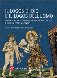 Il logos di Dio e il logos dell'uomo. Concezioni antropologiche nel mondo antico e riflessi contemporanei - Librerie.coop