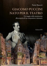 Giacomo Puccini nato per il teatro. Un viaggio nella messinscena alla scoperta di un compositore visionario - Librerie.coop Giacomo Puccini nato per il teatro. Un viaggio nella messinscena alla scoperta di un compositore visionario - Librerie.coop