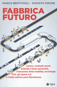Fabbrica futuro. Lavoro, contratti smart, azienda a bassa gerarchia, rivoluzione della mobilità, tecnologie, FCA, gli operai 4.0 e l'Italia nell'era post-Marchionne - Librerie.coop