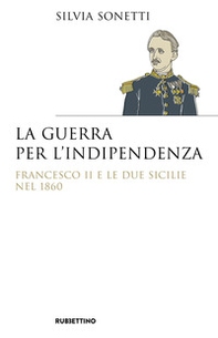 La guerra per l'indipendenza. Francesco II e le Due Sicilie nel 1860 - Librerie.coop