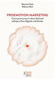 Proemotion marketing. Come promuovere il valore del brand nell'epoca post-digitale e artificiale - Librerie.coop