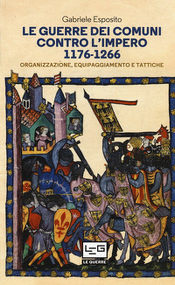 Le guerre dei comuni contro l'impero. Organizzazione, equipaggiamento e tattiche. Guerrieri e soldati d'Italia - Librerie.coop Le guerre dei comuni contro l'impero. Organizzazione, equipaggiamento e tattiche. Guerrieri e soldati d'Italia - Librerie.coop