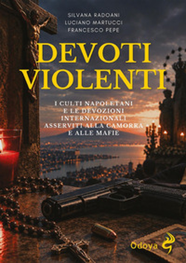 Devoti violenti. I culti napoletani e le devozioni internazionali asservite alla camorra e alle mafie - Librerie.coop