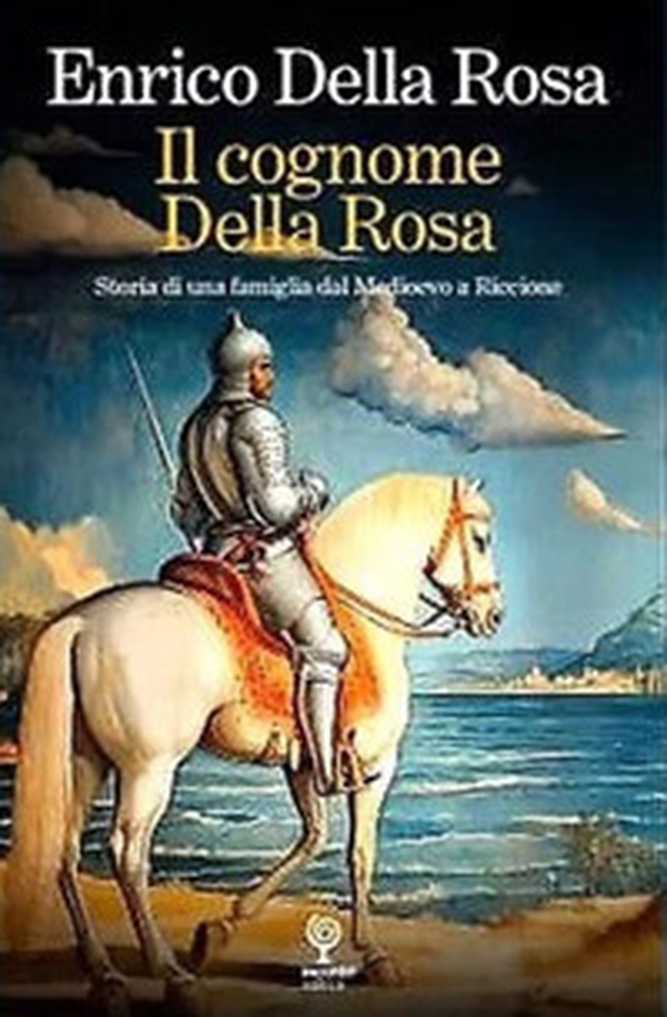Il cognome Della Rosa. Storia di una famiglia dal Medioevo a Riccione - Librerie.coop Il cognome Della Rosa. Storia di una famiglia dal Medioevo a Riccione - Librerie.coop