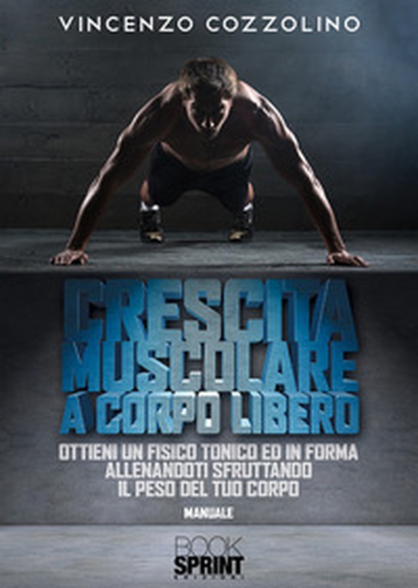 Crescita muscolare a corpo libero. Ottieni un fisico tonico e in forma allenandoti sfruttando il peso del tuo corpo - Librerie.coop Crescita muscolare a corpo libero. Ottieni un fisico tonico e in forma allenandoti sfruttando il peso del tuo corpo - Librerie.coop