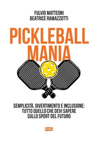 Pickleball mania. Semplicità, divertimento e inclusione: tutto quello che devi sapere sullo sport del futuro - Librerie.coop