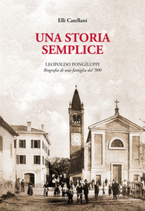 Una storia semplice. Leopoldo Pongiluppi, biografia di una famiglia del '900 - Librerie.coop Una storia semplice. Leopoldo Pongiluppi, biografia di una famiglia del '900 - Librerie.coop