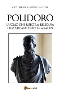Polidoro. L'uomo che rubò la reliquia di Marcantonio Bragadin - Librerie.coop