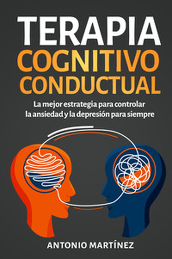 Terapia cognitivo-conductual. La mejor estrategia para controlar la ansiedad y la depresión para siempre - Librerie.coop Terapia cognitivo-conductual. La mejor estrategia para controlar la ansiedad y la depresión para siempre - Librerie.coop
